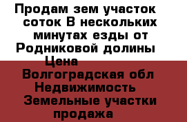 Продам зем.участок 6 соток.В нескольких минутах езды от Родниковой долины › Цена ­ 300 000 - Волгоградская обл. Недвижимость » Земельные участки продажа   